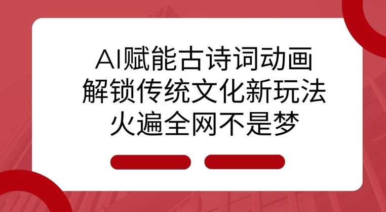 AI 赋能古诗词动画：解锁传统文化新玩法，火遍全网不是梦!-古龙岛网创