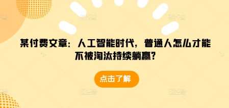 某付费文章：人工智能时代，普通人怎么才能不被淘汰持续躺赢?-古龙岛网创