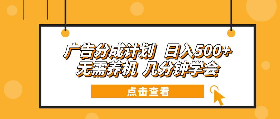 （13741期）广告分成计划 日入500+ 无需养机 几分钟学会-古龙岛网创