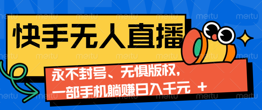 2024快手无人直播9.0神技来袭：永不封号、无惧版权，一部手机躺赚日入千元+-古龙岛网创