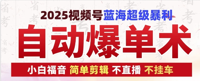 2025视频号蓝海超级暴利自动爆单术1.0 ，小白褔音 简单剪辑 不直播 不挂车-古龙岛网创