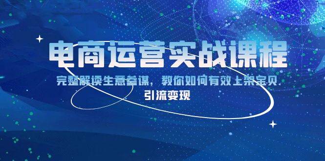 （13763期）电商运营实战课程：完整解读生意参谋，教你如何有效上架宝贝，引流变现-古龙岛网创