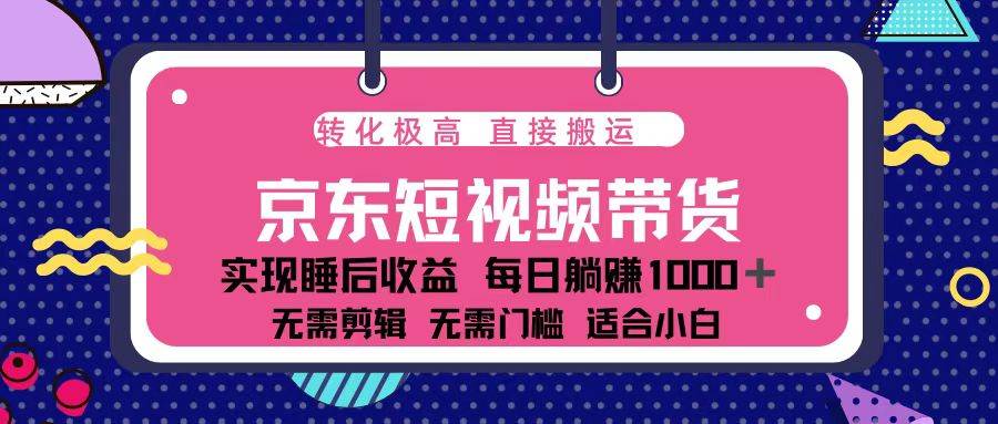 （13770期）蓝海项目京东短视频带货：单账号月入过万，可矩阵。-古龙岛网创