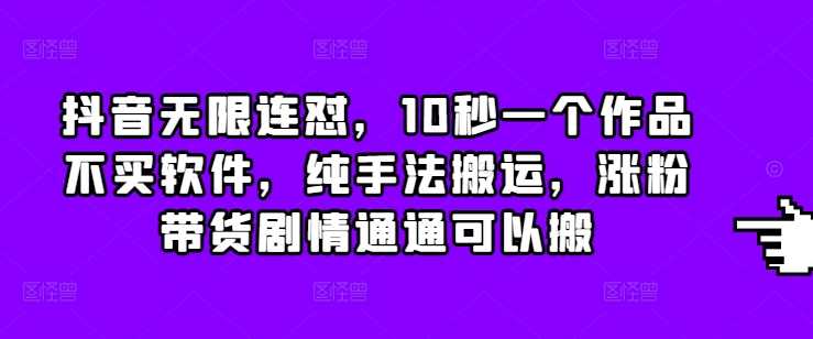 抖音无限连怼，10秒一个作品不买软件，纯手法搬运，涨粉带货剧情通通可以搬-古龙岛网创