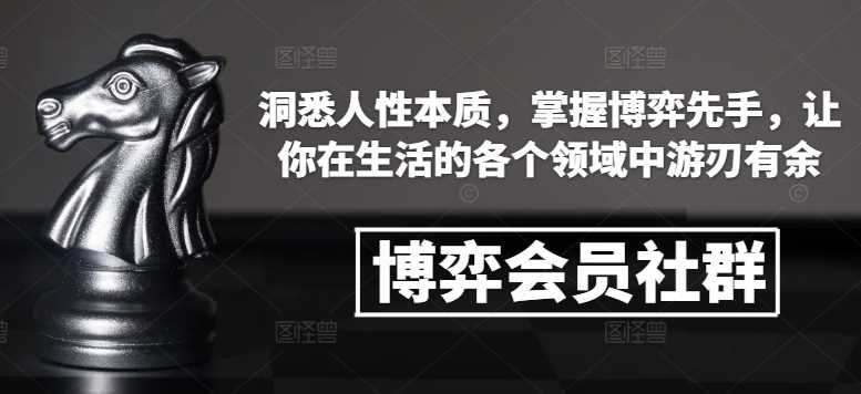 博弈会员社群，洞悉人性本质，掌握博弈先手，让你在生活的各个领域中游刃有余-古龙岛网创