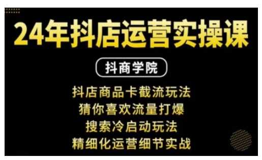 抖音小店运营实操课：抖店商品卡截流玩法，猜你喜欢流量打爆，搜索冷启动玩法，精细化运营细节实战-古龙岛网创