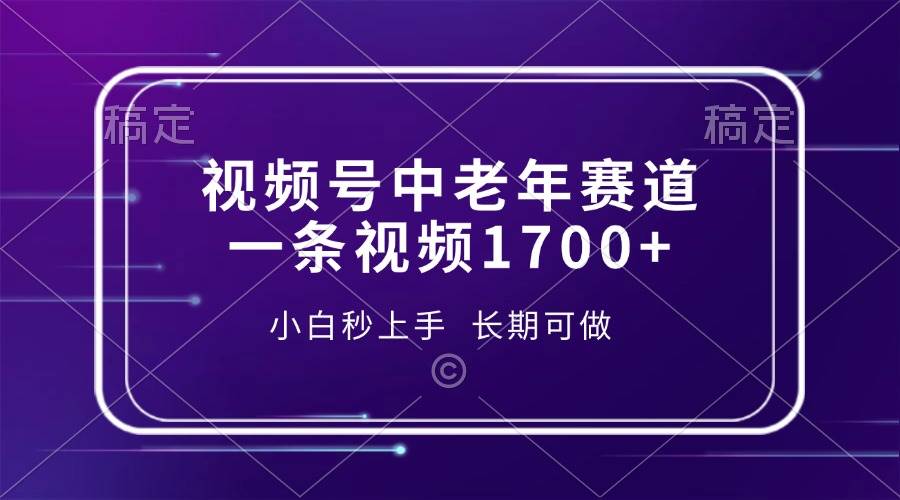 （13781期）视频号中老年赛道，一条视频1700+，小白秒上手，长期可做-古龙岛网创