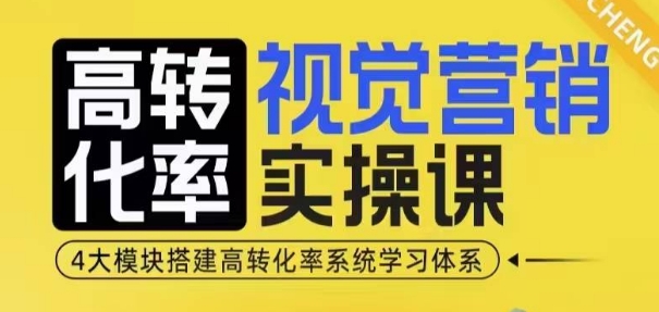 高转化率·视觉营销实操课，4大模块搭建高转化率系统学习体系-古龙岛网创