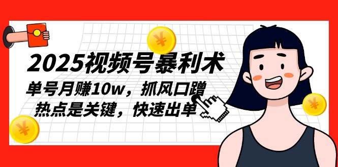 （13793期）2025视频号暴利术，单号月赚10w，抓风口蹭热点是关键，快速出单-古龙岛网创