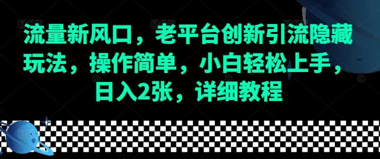 流量新风口，老平台创新引流隐藏玩法，操作简单，小白轻松上手，日入2张，详细教程-古龙岛网创