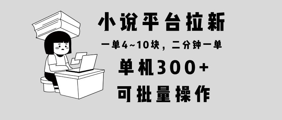 （13800期）小说平台拉新，单机300+，两分钟一单4~10块，操作简单可批量。-古龙岛网创