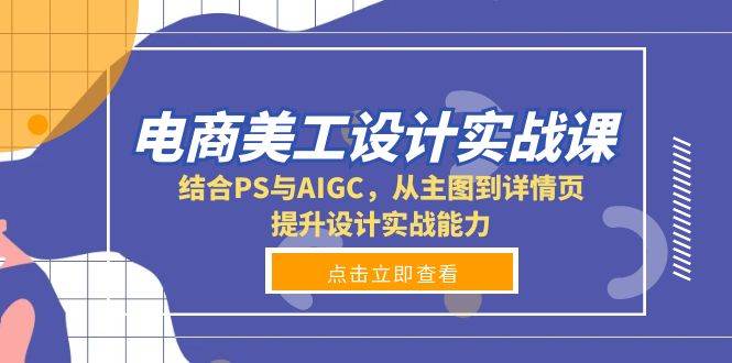 电商美工设计实战课，结合PS与AIGC，从主图到详情页，提升设计实战能力-古龙岛网创