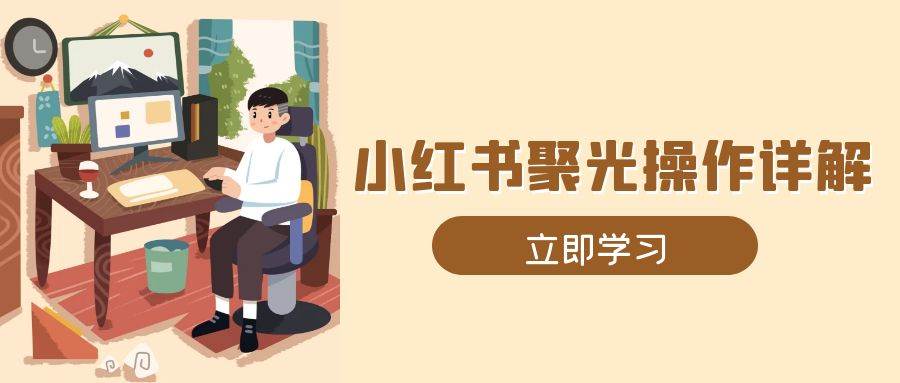 小红书聚光操作详解，涵盖素材、开户、定位、计划搭建等全流程实操-古龙岛网创