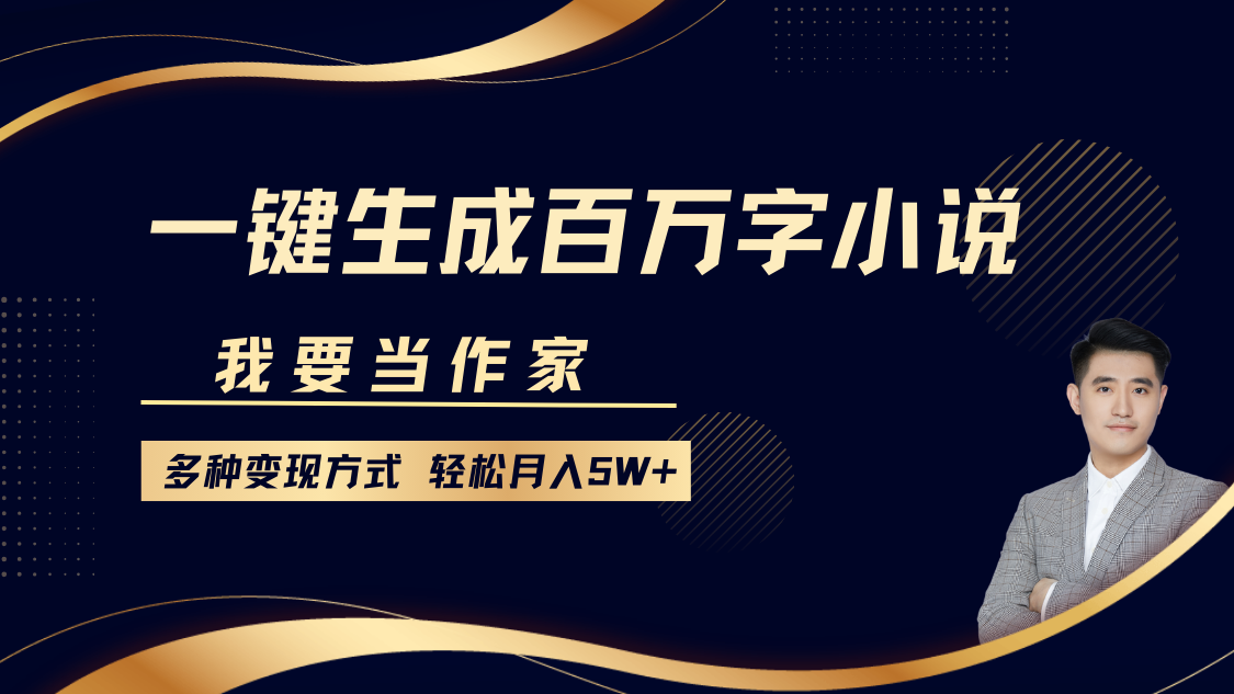 我要当作家，一键生成百万字小说，多种变现方式，轻松月入5W+-古龙岛网创