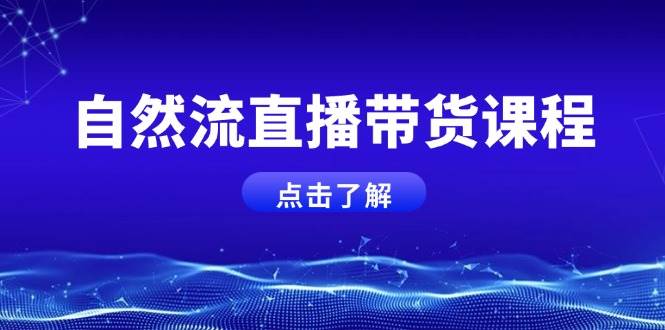 自然流直播带货课程，结合微付费起号，打造运营主播，提升个人能力-古龙岛网创