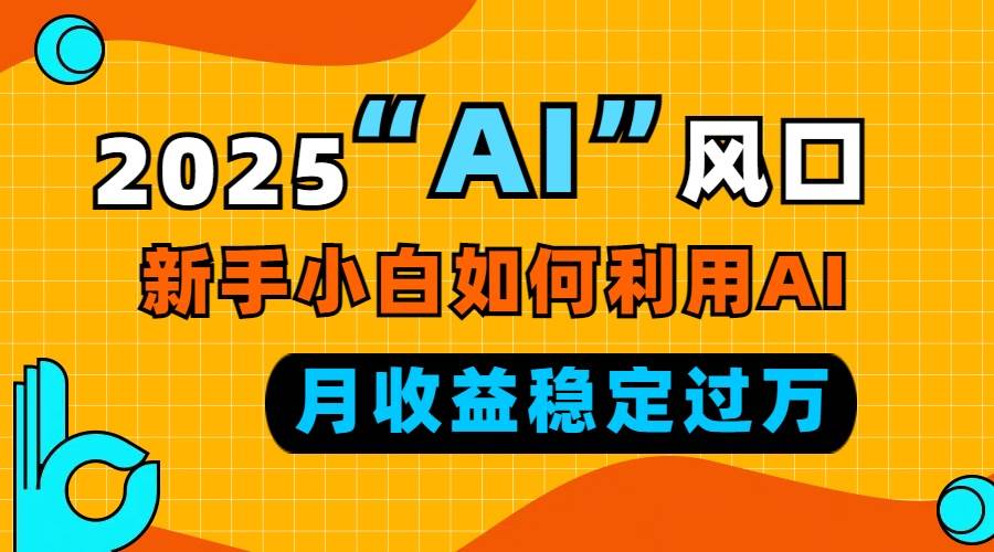 （13821期）2025“ AI ”风口，新手小白如何利用ai，每月收益稳定过万-古龙岛网创