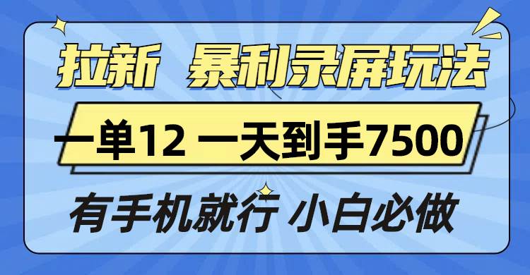 （13836期）拉新暴利录屏玩法，一单12块，一天到手7500，有手机就行-古龙岛网创