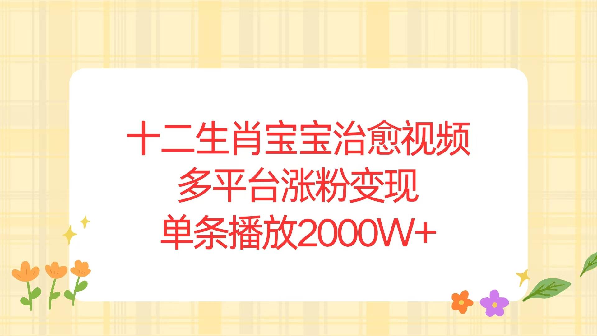 （13837期）十二生肖宝宝治愈视频，多平台涨粉变现，单条播放2000W+-古龙岛网创