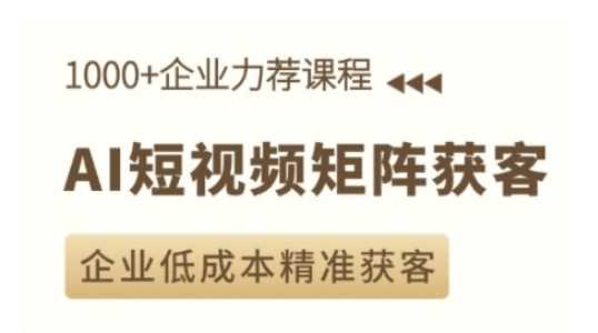 AI短视频矩阵获客实操课，企业低成本精准获客-古龙岛网创