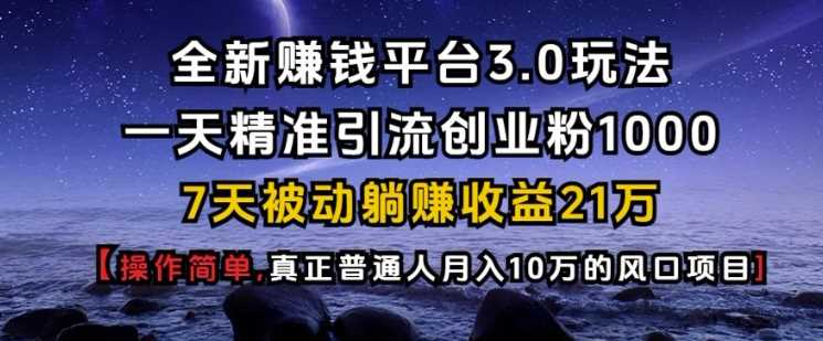 全新赚钱平台3.0玩法一天精准引流创业粉1000.7天被动躺Z收益21W【仅揭秘】-古龙岛网创