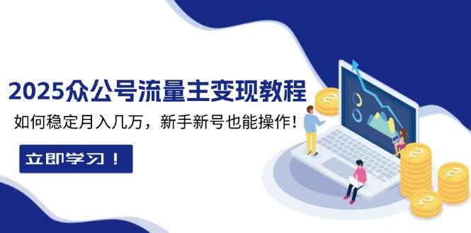 2025众公号流量主变现教程：如何稳定月入几万，新手新号也能操作-古龙岛网创