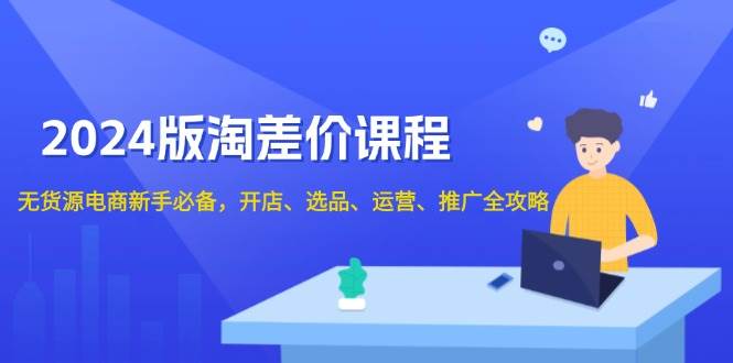 （13871期）2024版淘差价课程，无货源电商新手必备，开店、选品、运营、推广全攻略-古龙岛网创