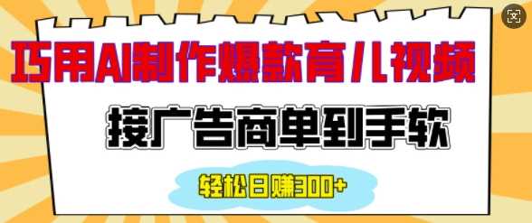 用AI制作情感育儿爆款视频，接广告商单到手软，日入200+-古龙岛网创