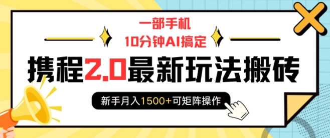 一部手机10分钟AI搞定，携程2.0最新玩法搬砖，新手月入1500+可矩阵操作-古龙岛网创