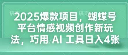 2025爆款项目，蝴蝶号平台情感视频创作新玩法，巧用 AI 工具日入4张-古龙岛网创