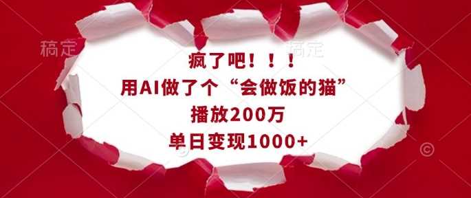 疯了吧！用AI做了个“会做饭的猫”，播放200万，单日变现1k-古龙岛网创