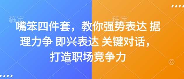 嘴笨四件套，教你强势表达 据理力争 即兴表达 关键对话，打造职场竞争力-古龙岛网创