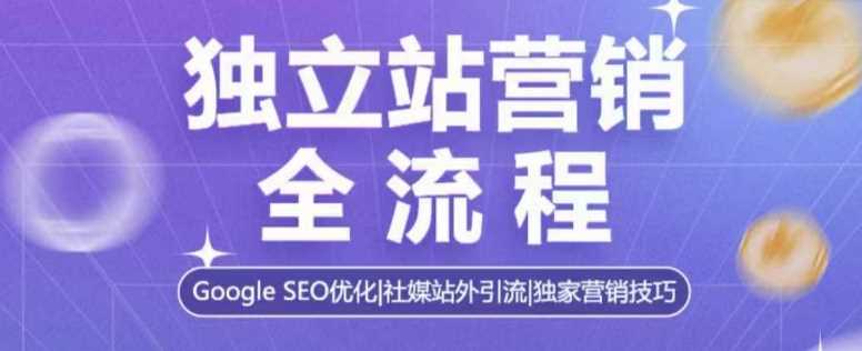 独立站营销全流程，Google SEO优化，社媒站外引流，独家营销技巧-古龙岛网创