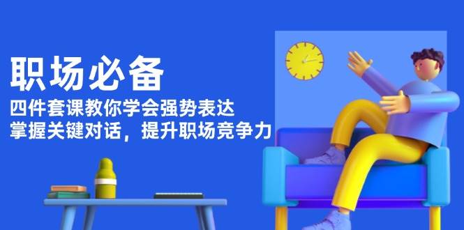 （13901期）职场必备，四件套课教你学会强势表达，掌握关键对话，提升职场竞争力-古龙岛网创