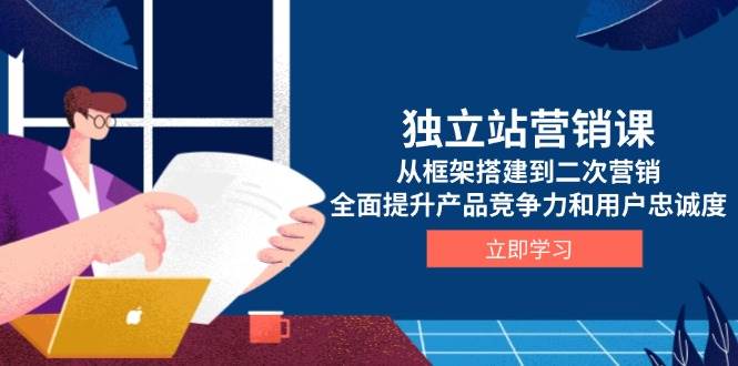 （13902期）独立站营销课，从框架搭建到二次营销，全面提升产品竞争力和用户忠诚度-古龙岛网创