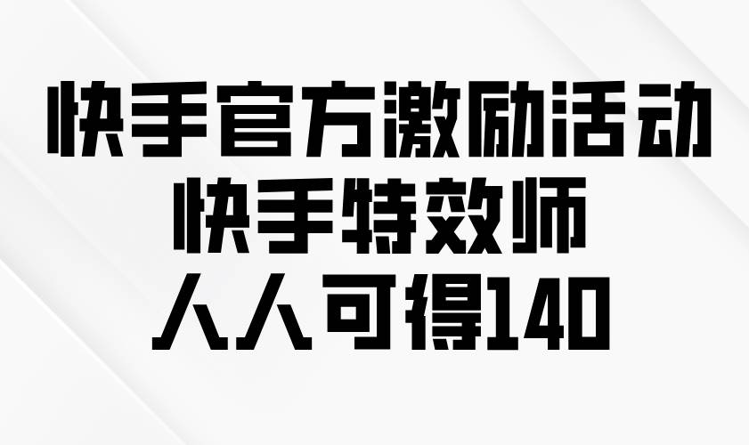 （13903期）快手官方激励活动-快手特效师，人人可得140-古龙岛网创