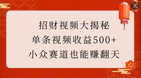 招财视频大揭秘：单条视频收益500+，小众赛道也能挣翻天!-古龙岛网创