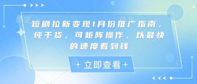 短剧拉新变现1月份推广指南，纯干货，可矩阵操作，以最快的速度看到钱-古龙岛网创