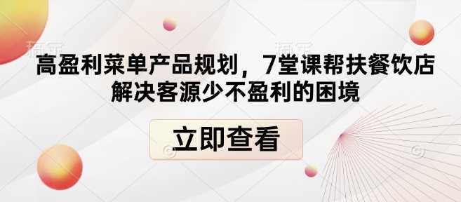 高盈利菜单产品规划，7堂课帮扶餐饮店解决客源少不盈利的困境-古龙岛网创