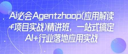 Ai必会Agent(应用解读+项目实战)精讲班，一站式搞定AI+行业落地应用实战-古龙岛网创