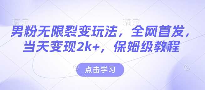 男粉无限裂变玩法，全网首发，当天变现2k+，保姆级教程【永久更新】【揭秘】-古龙岛网创