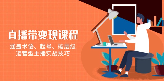 （13941期）直播带变现课程，涵盖术语、起号、破层级，运营型主播实战技巧-古龙岛网创