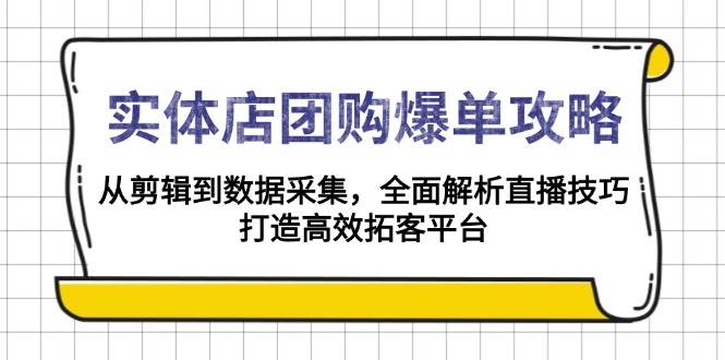 （13947期）实体店-团购爆单攻略：从剪辑到数据采集，全面解析直播技巧，打造高效…-古龙岛网创