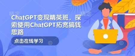 ChatGPT变现精英班，探索使用ChatGPT拓宽搞钱思路-古龙岛网创