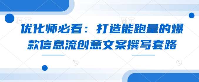 优化师必看：打造能跑量的爆款信息流创意文案撰写套路-古龙岛网创