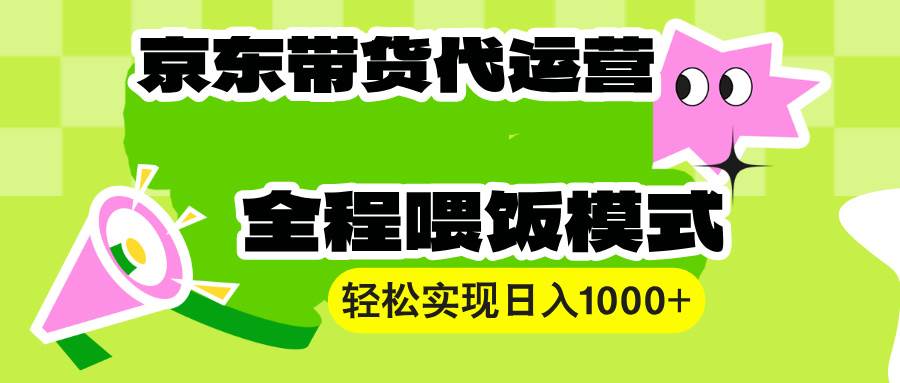 （13957期）【京东带货代运营】操作简单、收益稳定、有手就行！轻松实现日入1000+-古龙岛网创