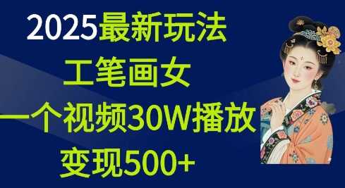 2025最新玩法，工笔画美女，一个视频30万播放变现500+-古龙岛网创