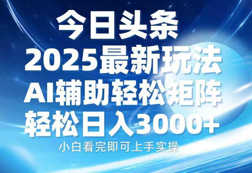 （13958期）今日头条2025最新玩法，思路简单，复制粘贴，AI辅助，轻松矩阵日入3000+-古龙岛网创