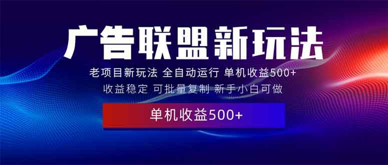 （13965期）2025全新广告联盟玩法 单机500+课程实操分享 小白可无脑操作-古龙岛网创