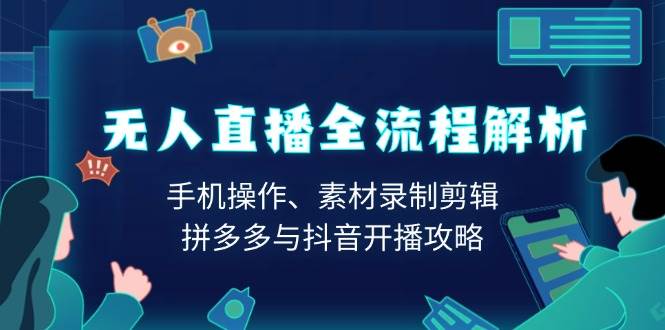 （13969期）无人直播全流程解析：手机操作、素材录制剪辑、拼多多与抖音开播攻略-古龙岛网创