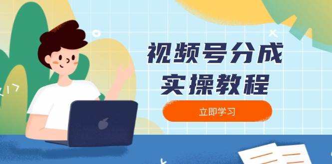 （13950期）视频号分成实操教程：下载、剪辑、分割、发布，全面指南-古龙岛网创